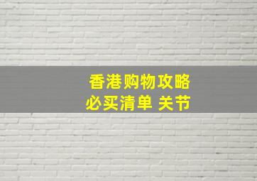 香港购物攻略必买清单 关节